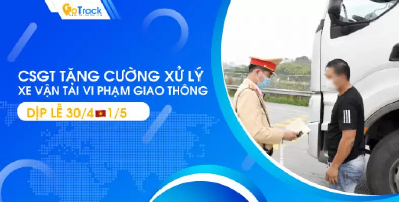 CSGT tăng cường xử lý xe vận tải vi phạm giao thông dịp lễ 30/4 – 1/5
